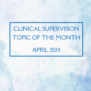 clinical supervision topic of the month april 2024