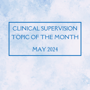 Clinical supervision topic of the month may 2024